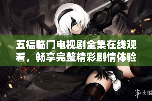 五福临门电视剧全集在线观看，畅享完整精彩剧情体验