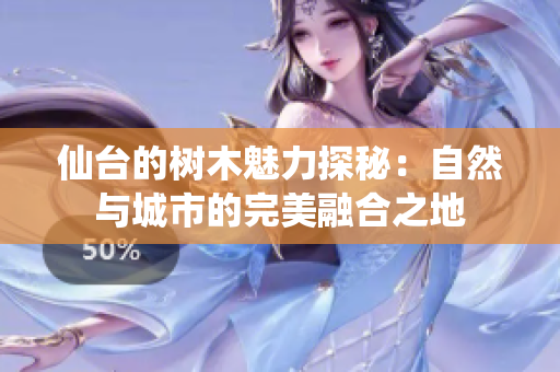仙台的树木魅力探秘：自然与城市的完美融合之地