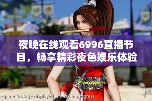 夜晚在线观看6996直播节目，畅享精彩夜色娱乐体验