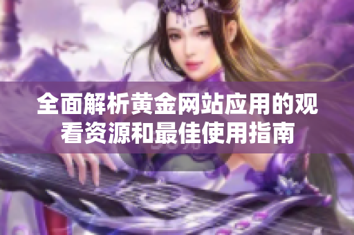 全面解析黄金网站应用的观看资源和最佳使用指南