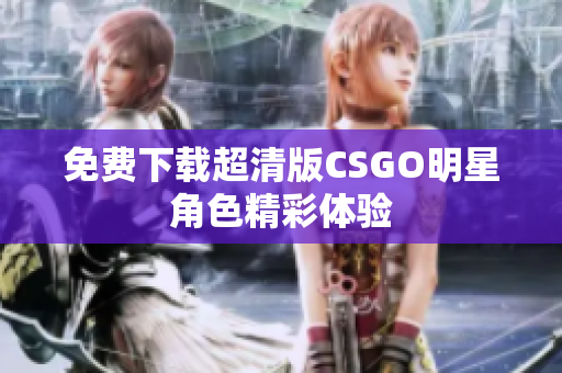免费下载超清版CSGO明星角色精彩体验