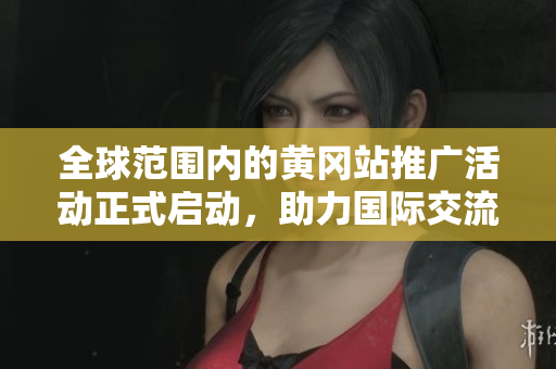全球范围内的黄冈站推广活动正式启动，助力国际交流与合作