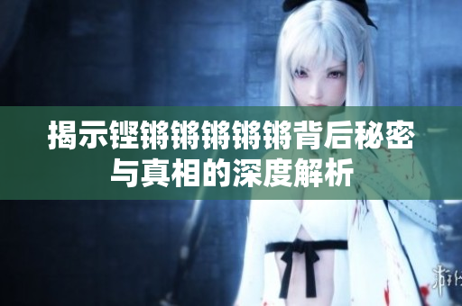 揭示铿锵锵锵锵锵背后秘密与真相的深度解析
