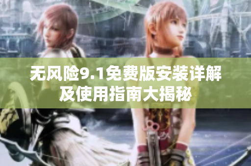 无风险9.1免费版安装详解及使用指南大揭秘