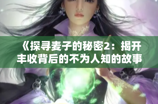 《探寻麦子的秘密2：揭开丰收背后的不为人知的故事与秘密》
