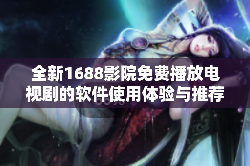 全新1688影院免费播放电视剧的软件使用体验与推荐指南