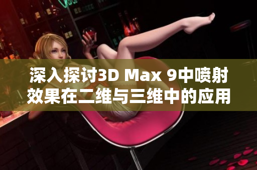 深入探讨3D Max 9中喷射效果在二维与三维中的应用差异