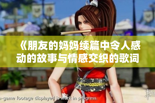 《朋友的妈妈续篇中令人感动的故事与情感交织的歌词回顾》
