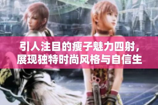 引人注目的瘦子魅力四射，展现独特时尚风格与自信生活
