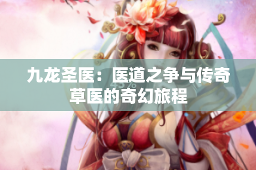 九龙圣医：医道之争与传奇草医的奇幻旅程