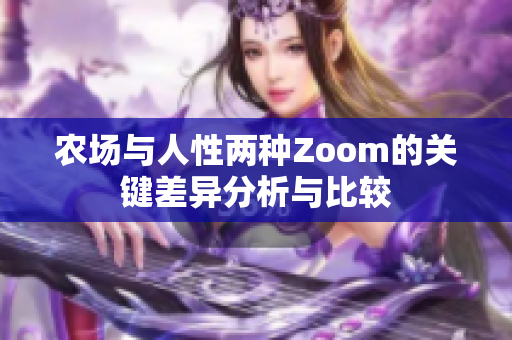 农场与人性两种Zoom的关键差异分析与比较
