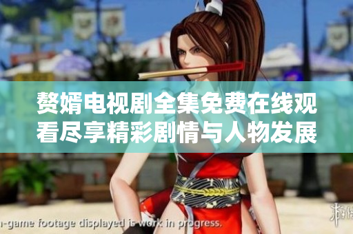 赘婿电视剧全集免费在线观看尽享精彩剧情与人物发展