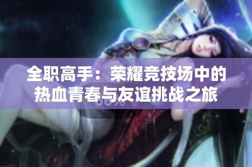 全职高手：荣耀竞技场中的热血青春与友谊挑战之旅