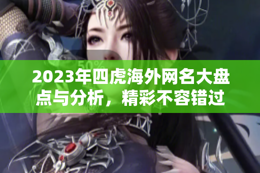 2023年四虎海外网名大盘点与分析，精彩不容错过