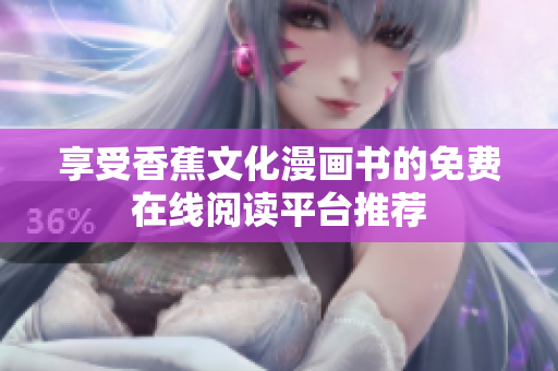 享受香蕉文化漫画书的免费在线阅读平台推荐