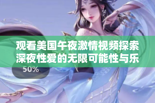 观看美国午夜激情视频探索深夜性爱的无限可能性与乐趣