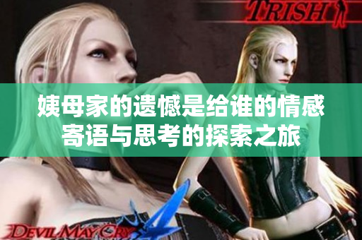 姨母家的遗憾是给谁的情感寄语与思考的探索之旅