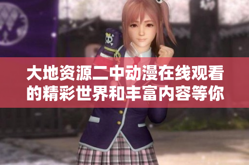 大地资源二中动漫在线观看的精彩世界和丰富内容等你来探索