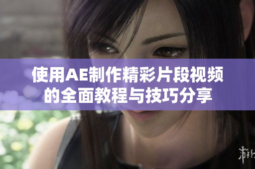使用AE制作精彩片段视频的全面教程与技巧分享