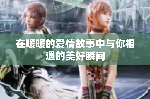 在暖暖的爱情故事中与你相遇的美好瞬间