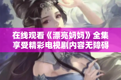 在线观看《漂亮妈妈》全集享受精彩电视剧内容无障碍体验