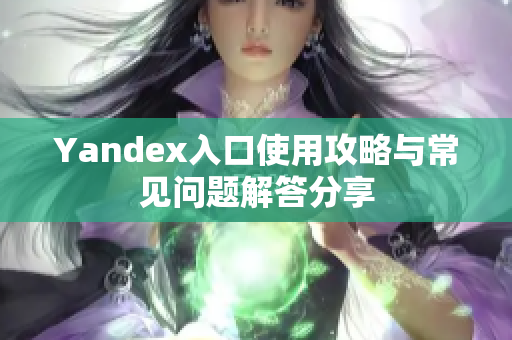 Yandex入口使用攻略与常见问题解答分享