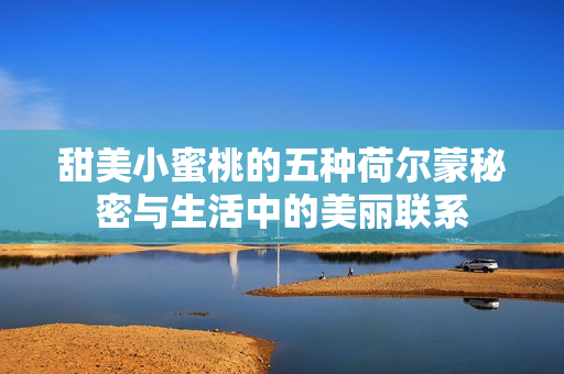 甜美小蜜桃的五种荷尔蒙秘密与生活中的美丽联系