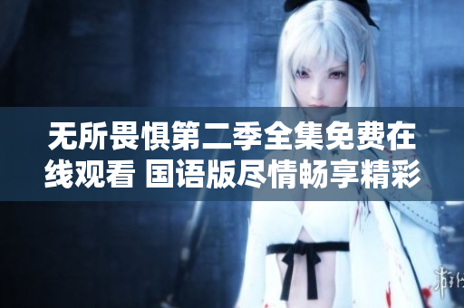无所畏惧第二季全集免费在线观看 国语版尽情畅享精彩剧情