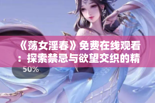 《荡女淫春》免费在线观看：探索禁忌与欲望交织的精彩剧情