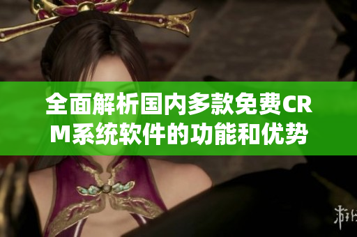 全面解析国内多款免费CRM系统软件的功能和优势