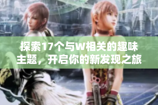 探索17个与W相关的趣味主题，开启你的新发现之旅
