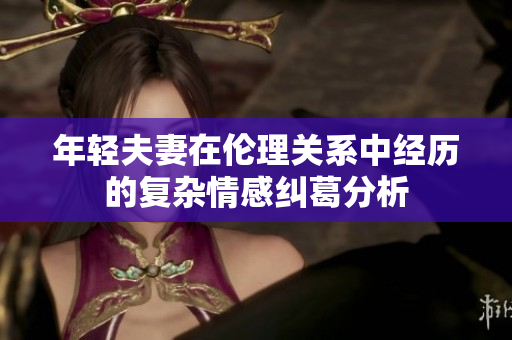 年轻夫妻在伦理关系中经历的复杂情感纠葛分析