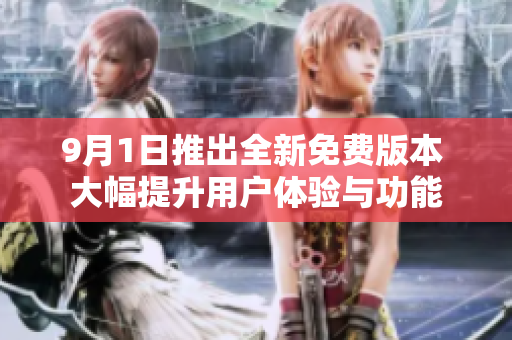9月1日推出全新免费版本 大幅提升用户体验与功能