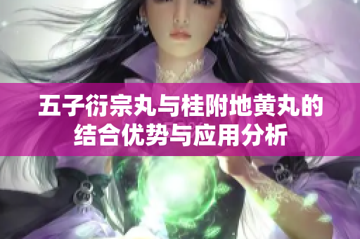 五子衍宗丸与桂附地黄丸的结合优势与应用分析
