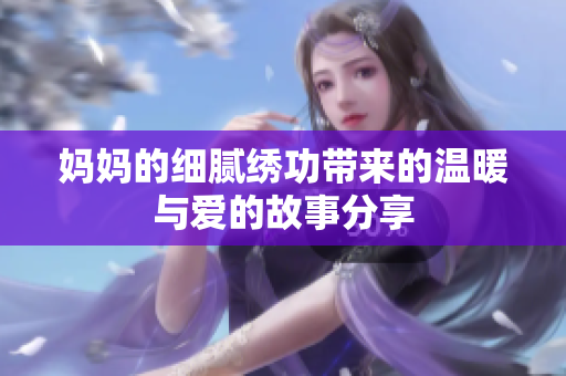 妈妈的细腻绣功带来的温暖与爱的故事分享