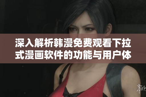 深入解析韩漫免费观看下拉式漫画软件的功能与用户体验评价