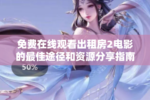免费在线观看出租房2电影的最佳途径和资源分享指南