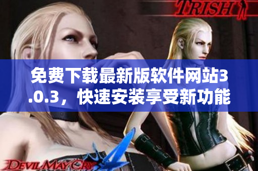 免费下载最新版软件网站3.0.3，快速安装享受新功能体验