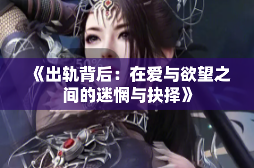 《出轨背后：在爱与欲望之间的迷惘与抉择》