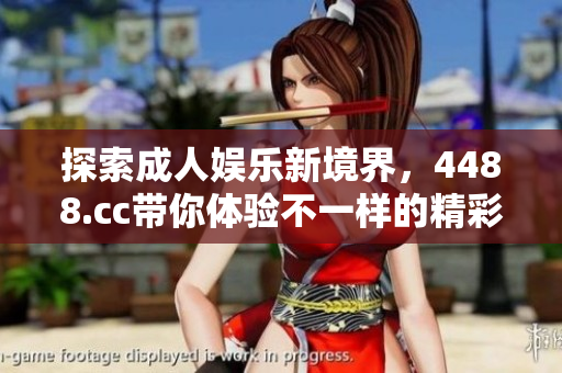 探索成人娱乐新境界，4488.cc带你体验不一样的精彩内容