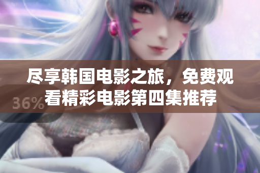 尽享韩国电影之旅，免费观看精彩电影第四集推荐