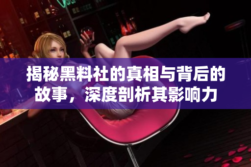 揭秘黑料社的真相与背后的故事，深度剖析其影响力