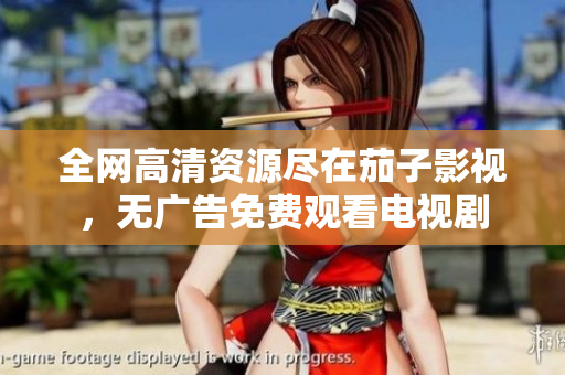 全网高清资源尽在茄子影视，无广告免费观看电视剧
