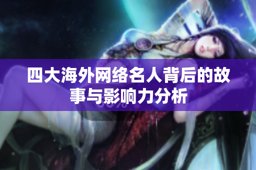 四大海外网络名人背后的故事与影响力分析