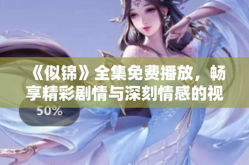 《似锦》全集免费播放，畅享精彩剧情与深刻情感的视听盛宴