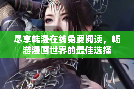 尽享韩漫在线免费阅读，畅游漫画世界的最佳选择