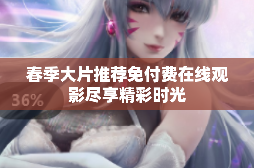 春季大片推荐免付费在线观影尽享精彩时光