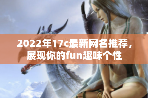 2022年17c最新网名推荐，展现你的fun趣味个性