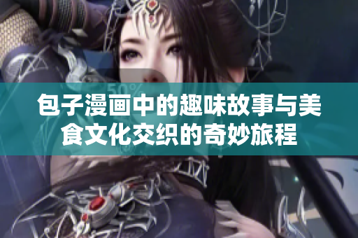 包子漫画中的趣味故事与美食文化交织的奇妙旅程