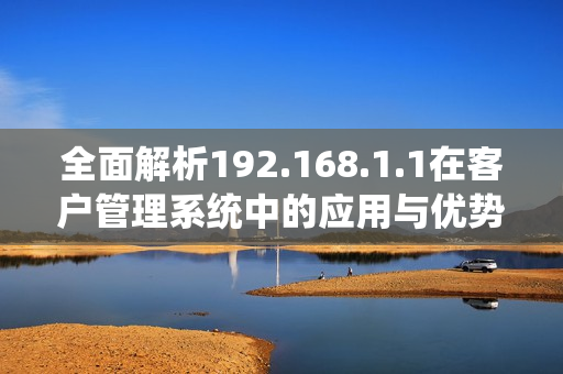 全面解析192.168.1.1在客户管理系统中的应用与优势